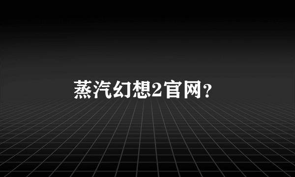 蒸汽幻想2官网？