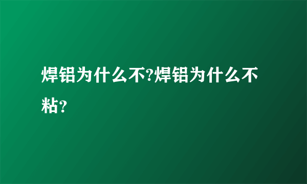 焊铝为什么不?焊铝为什么不粘？