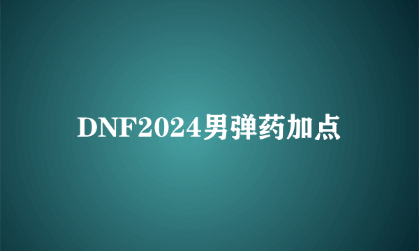 DNF2024男弹药加点