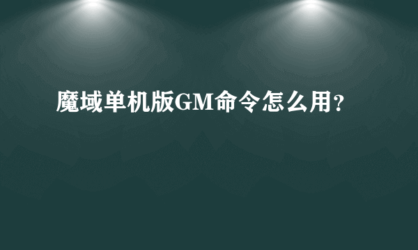 魔域单机版GM命令怎么用？