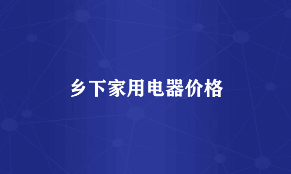 乡下家用电器价格