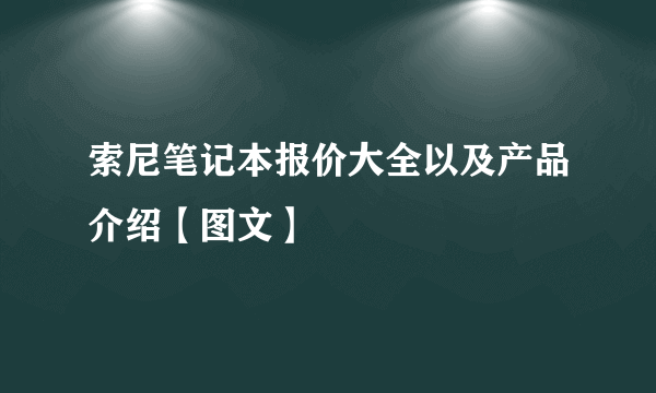 索尼笔记本报价大全以及产品介绍【图文】
