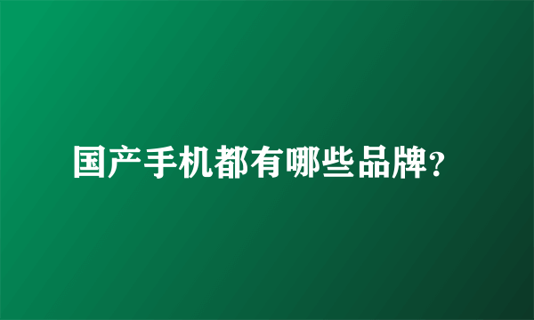 国产手机都有哪些品牌？