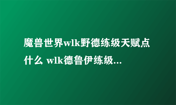 魔兽世界wlk野德练级天赋点什么 wlk德鲁伊练级天赋加点攻略