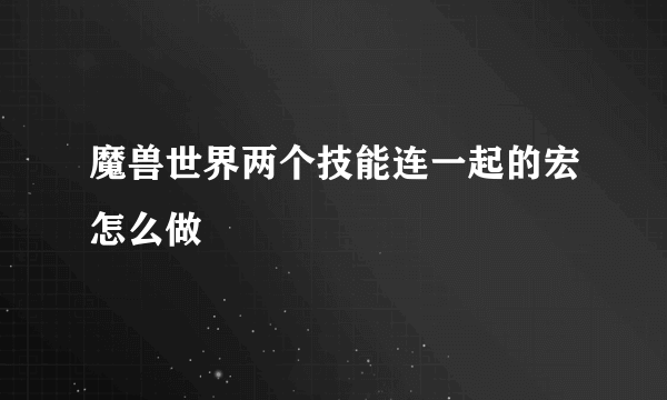 魔兽世界两个技能连一起的宏怎么做