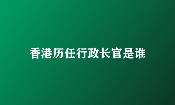 香港历任行政长官是谁