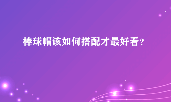 棒球帽该如何搭配才最好看？