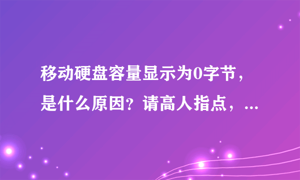 移动硬盘容量显示为0字节，是什么原因？请高人指点，急急急？