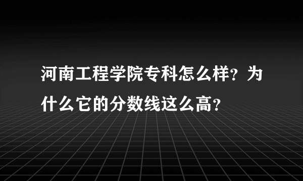 河南工程学院专科怎么样？为什么它的分数线这么高？