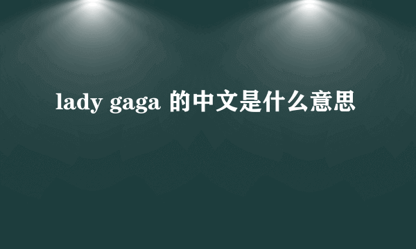 lady gaga 的中文是什么意思