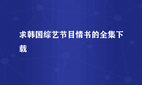 求韩国综艺节目情书的全集下载