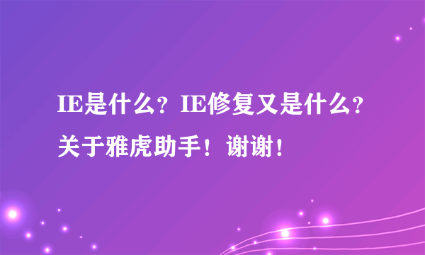 IE是什么？IE修复又是什么？关于雅虎助手！谢谢！