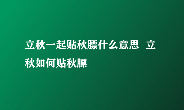 立秋一起贴秋膘什么意思  立秋如何贴秋膘