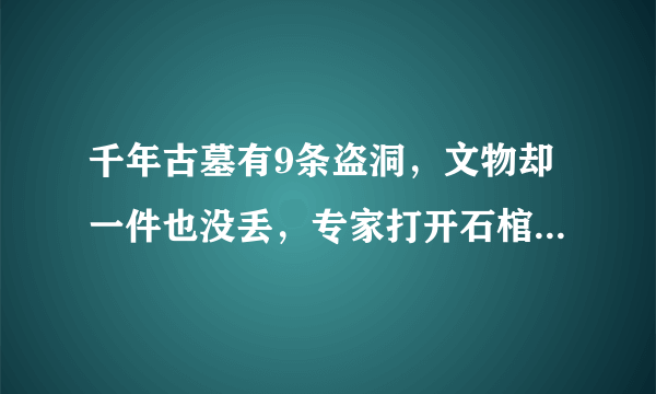 千年古墓有9条盗洞，文物却一件也没丢，专家打开石棺后发现了什么？