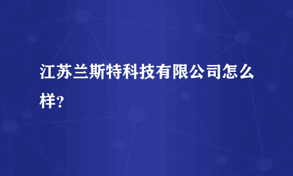 江苏兰斯特科技有限公司怎么样？
