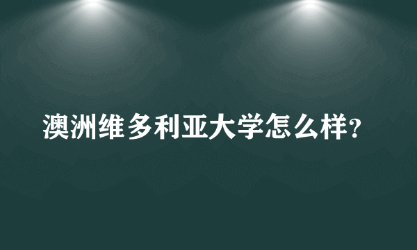 澳洲维多利亚大学怎么样？
