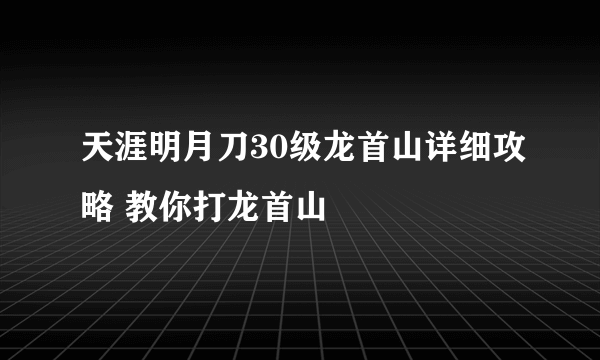 天涯明月刀30级龙首山详细攻略 教你打龙首山