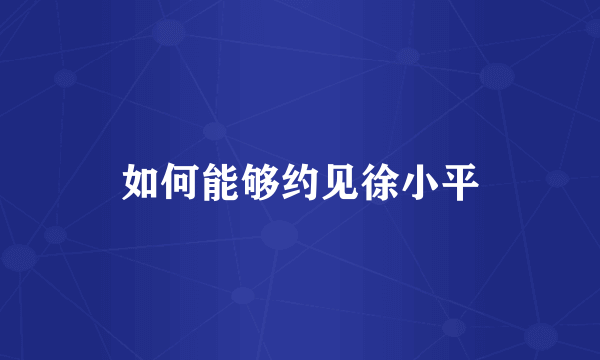 如何能够约见徐小平