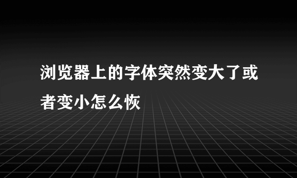 浏览器上的字体突然变大了或者变小怎么恢復