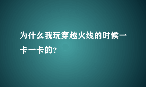 为什么我玩穿越火线的时候一卡一卡的？