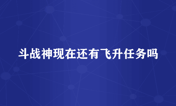 斗战神现在还有飞升任务吗
