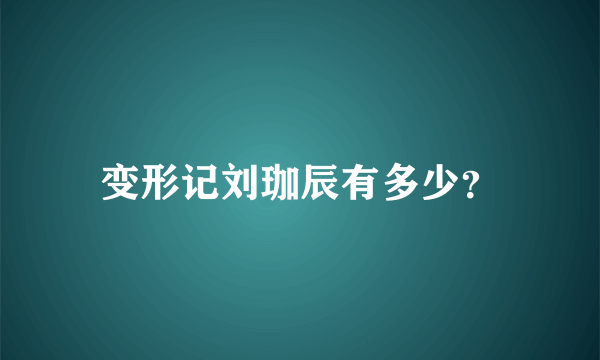 变形记刘珈辰有多少？