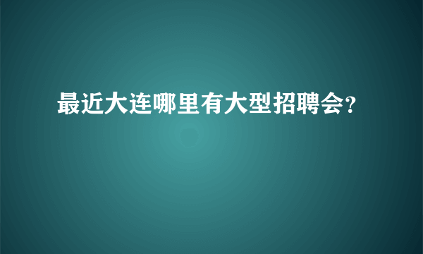 最近大连哪里有大型招聘会？