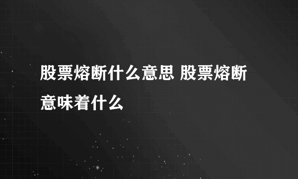 股票熔断什么意思 股票熔断意味着什么