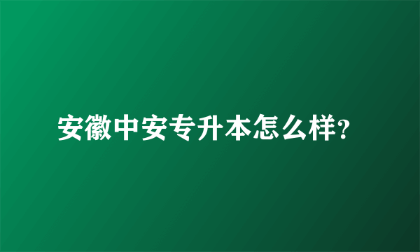 安徽中安专升本怎么样？