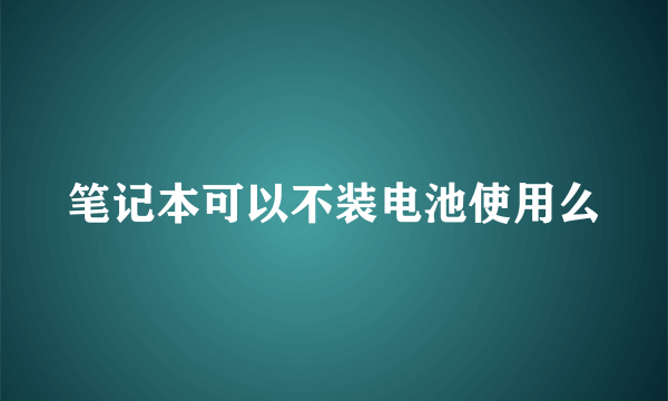 笔记本可以不装电池使用么