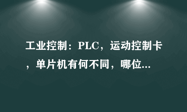 工业控制：PLC，运动控制卡，单片机有何不同，哪位大虾祥解？