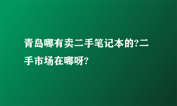 青岛哪有卖二手笔记本的?二手市场在哪呀?
