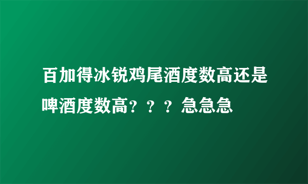 百加得冰锐鸡尾酒度数高还是啤酒度数高？？？急急急