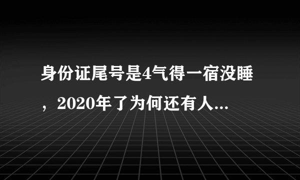 身份证尾号是4气得一宿没睡，2020年了为何还有人迷信数字？