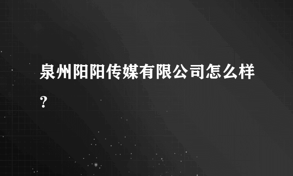泉州阳阳传媒有限公司怎么样？