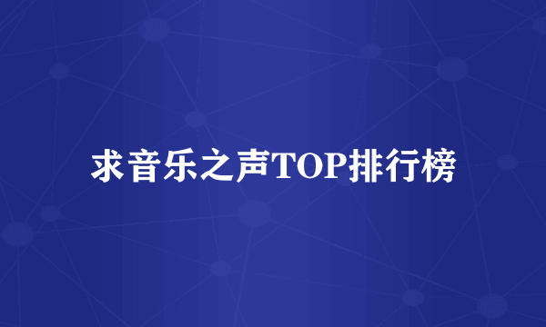 求音乐之声TOP排行榜
