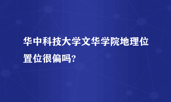 华中科技大学文华学院地理位置位很偏吗?
