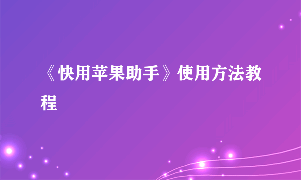 《快用苹果助手》使用方法教程