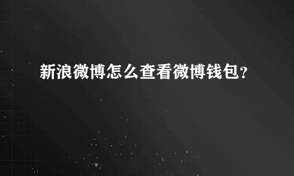 新浪微博怎么查看微博钱包？