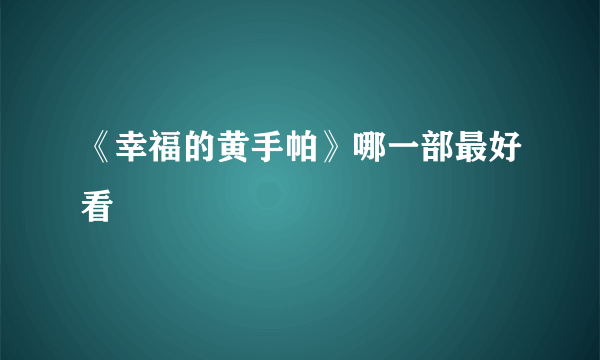 《幸福的黄手帕》哪一部最好看