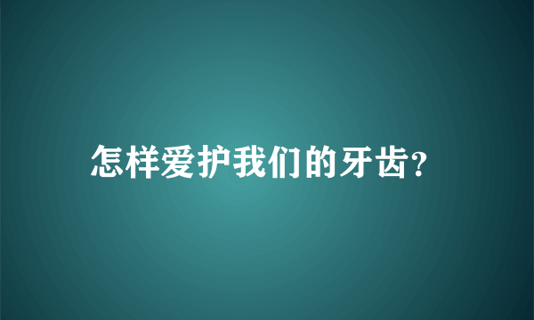 怎样爱护我们的牙齿？