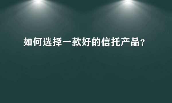 如何选择一款好的信托产品？