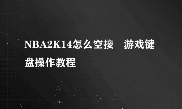 NBA2K14怎么空接 游戏键盘操作教程