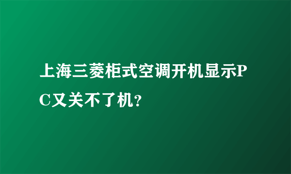 上海三菱柜式空调开机显示PC又关不了机？