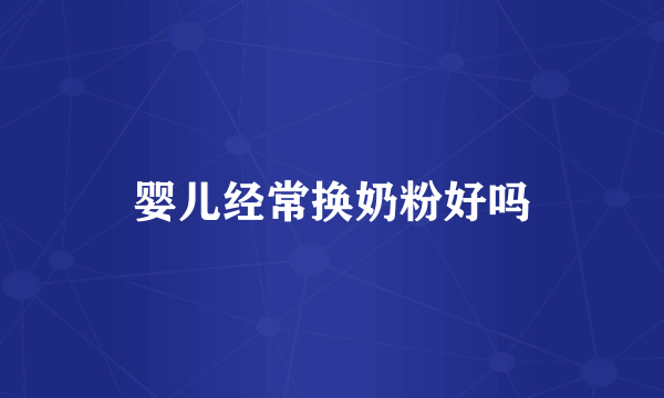 婴儿经常换奶粉好吗