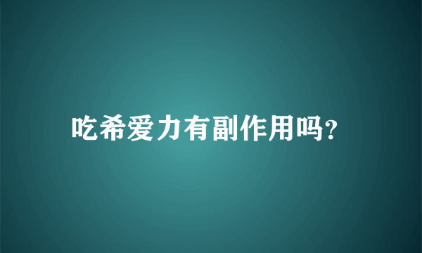 吃希爱力有副作用吗？