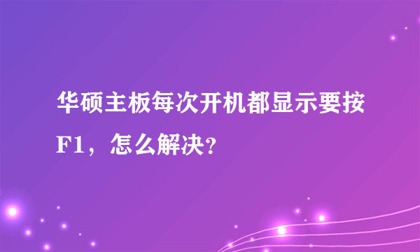 华硕主板每次开机都显示要按F1，怎么解决？
