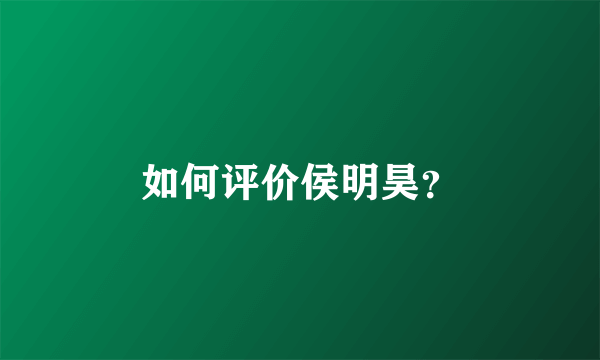 如何评价侯明昊？