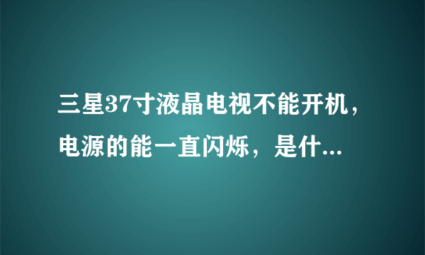 三星37寸液晶电视不能开机，电源的能一直闪烁，是什么问题？