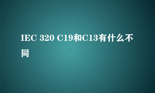 IEC 320 C19和C13有什么不同